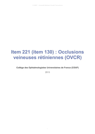 © UMVF - Université Médicale Virtuelle Francophone
Item 221 (item 130) : Occlusions
veineuses rétiniennes (OVCR)
Collège des Ophtalmologistes Universitaires de France (COUF)
2013
1
 