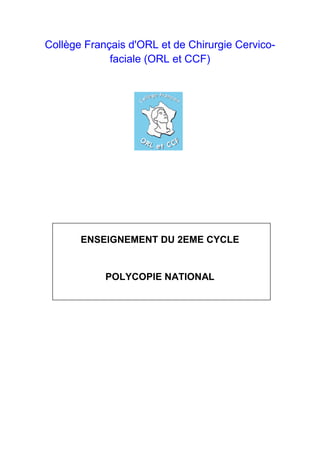 Collège Français d'ORL et de Chirurgie Cervico-
faciale (ORL et CCF)
ENSEIGNEMENT DU 2EME CYCLE
POLYCOPIE NATIONAL
 