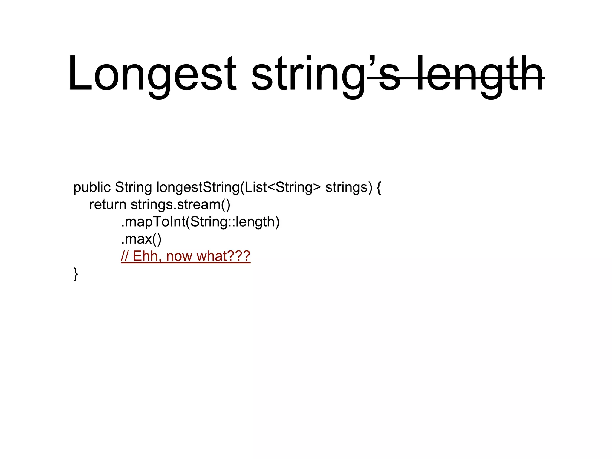 Longest string’s length
public String longestString(List<String> strings) {
return strings.stream()
.mapToInt(String::length)
.max()
// Ehh, now what???
}
 