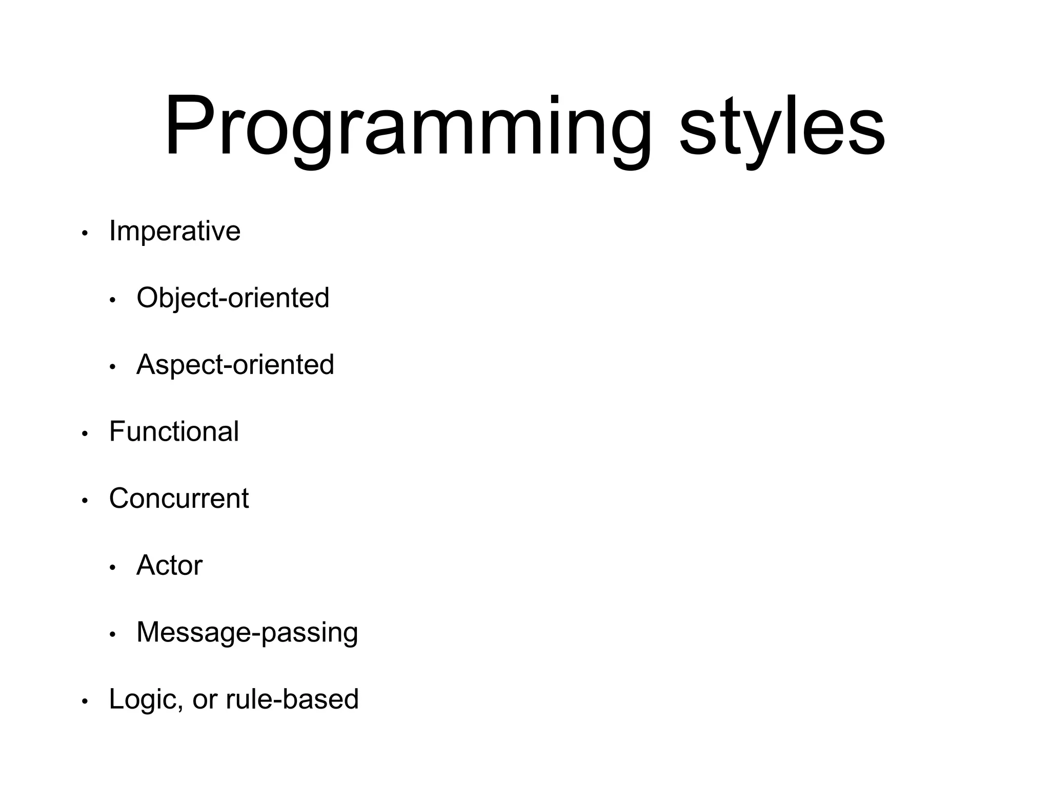 Programming styles
• Imperative
• Object-oriented
• Aspect-oriented
• Functional
• Concurrent
• Actor
• Message-passing
• Logic, or rule-based
 