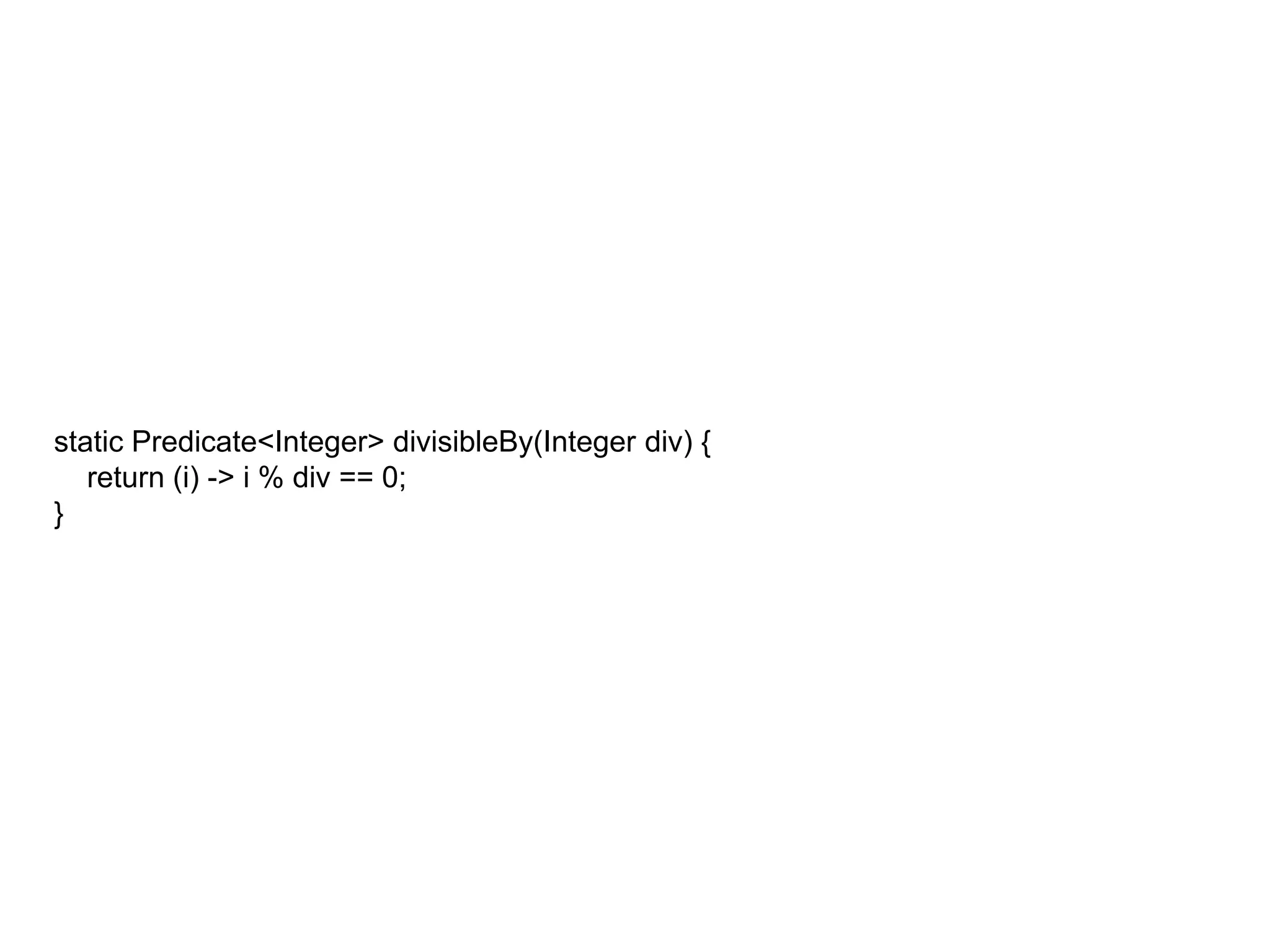 static Predicate<Integer> divisibleBy(Integer div) {
return (i) -> i % div == 0;
}
 