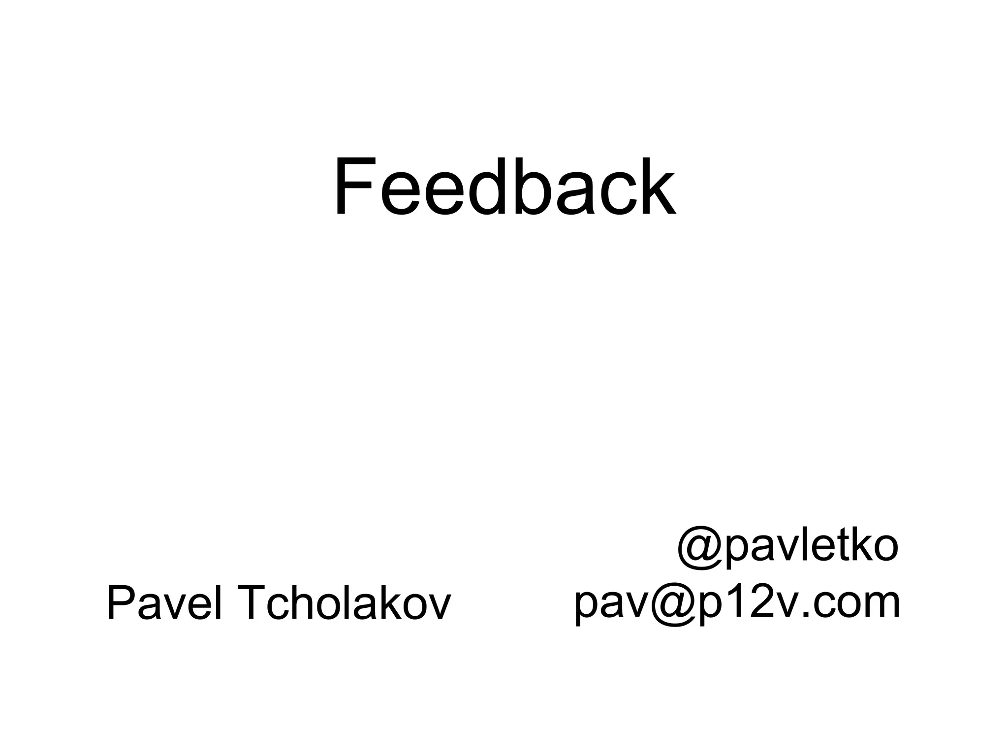 Feedback
@pavletko
pav@p12v.comPavel Tcholakov
 