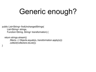 Generic enough?
public List<String> findUnchangedStrings(
List<String> strings,
Function<String, String> transformation) {
return strings.stream()
.filter(s -> Objects.equals(s, transformation.apply(s)))
.collect(Collectors.toList());
}
 