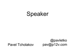 Speaker
@pavletko
pav@p12v.comPavel Tcholakov
 