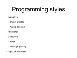 Programming styles
• Imperative
• Object-oriented
• Aspect-oriented
• Functional
• Concurrent
• Actor
• Message-passing
• Logic, or rule-based
 
