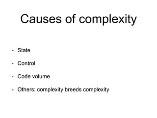 Causes of complexity
• State
• Control
• Code volume
• Others: complexity breeds complexity
 