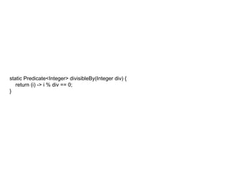 static Predicate<Integer> divisibleBy(Integer div) {
return (i) -> i % div == 0;
}
 