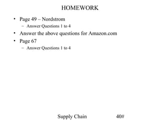 HOMEWORK
• Page 49 – Nordstrom
   – Answer Questions 1 to 4
• Answer the above questions for Amazon.com
• Page 67
   – Answer Questions 1 to 4




                     Supply Chain         40#
 