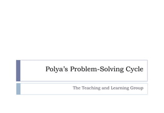 Polya’s Problem-Solving Cycle
The Teaching and Learning Group
 
