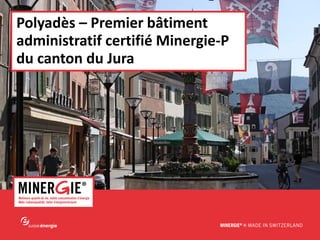 MINERGIE® – Delémont| 28 mai 2015 www.minergie.ch
Polyadès – Premier bâtiment
administratif certifié Minergie-P
du canton du Jura
 