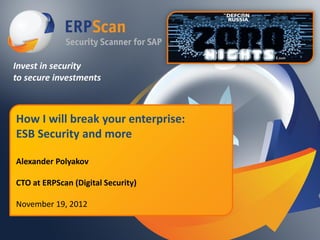 Invest in security
to secure investments



How I will break your enterprise:
ESB Security and more

Alexander Polyakov

CTO at ERPScan (Digital Security)

November 19, 2012
 