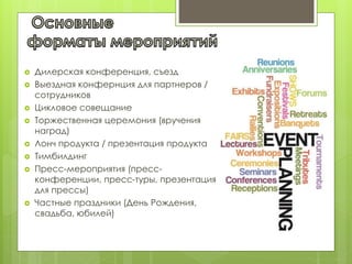  Дилерская конференция, съезд
 Выездная конфернция для партнеров /
сотрудников
 Цикловое совещание
 Торжественная церемония (вручения
наград)
 Лонч продукта / презентация продукта
 Тимбилдинг
 Пресс-мероприятия (пресс-
конференции, пресс-туры, презентация
для прессы)
 Частные праздники (День Рождения,
свадьба, юбилей)
 