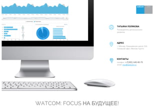 www.watcom.ru
е
Руководитель регионального
развития
ТАТЬЯНА ПОЛЯКОВА
г. Москва, Хорошевское шоссе 32А
Головной офис «Ватком Групп»
АДРЕС
телефон: +7(495) 640-40-79
email: msc@watcom.ru
КОНТАКТЫ
WATCOM: FOCUS НА БУДУЩЕЕ!
 