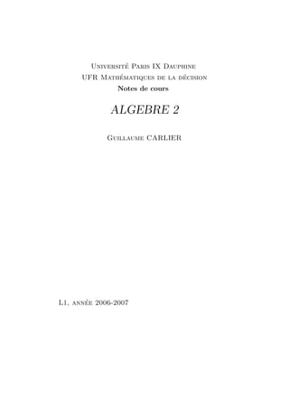 Université Paris IX Dauphine
UFR Mathématiques de la décision
Notes de cours
ALGEBRE 2
Guillaume CARLIER
L1, année 2006-2007
 
