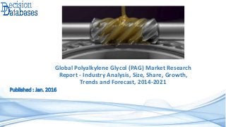 Global Polyalkylene Glycol (PAG) Market Research
Report - Industry Analysis, Size, Share, Growth,
Trends and Forecast, 2014-2021
Published : Jan. 2016
 