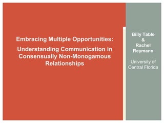 Billy Table
&
Rachel
Reymann
University of
Central Florida
My partner's girlfriend's husband:
Embracing and discussing
dialectical tensions in polyamorous
relationships
 
