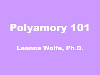 Polyamory 101 Leanna Wolfe, Ph.D. 