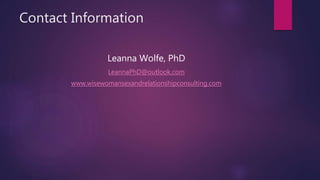 Contact Information
Leanna Wolfe, PhD
LeannaPhD@outlook.com
www.wisewomansexandrelationshipconsulting.com
 