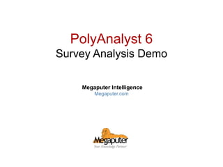 © 2011 Megaputer Intelligence Inc.
PolyAnalyst 6
Survey Analysis Demo
Megaputer Intelligence
Megaputer.com
 