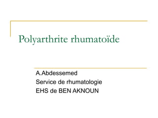 Polyarthrite rhumatoïde
A.Abdessemed
Service de rhumatologie
EHS de BEN AKNOUN
 