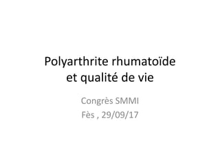 Polyarthrite rhumatoïde
et qualité de vie
Congrès SMMI
Fès , 29/09/17
 