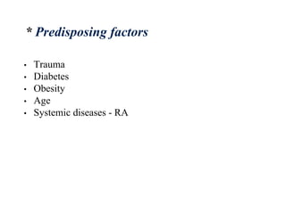 • Trauma
• Diabetes
• Obesity
• Age
• Systemic diseases - RA
* Predisposing factors
 