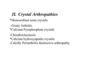*Monosodium urate crystals
-Gouty Arthritis
*Calcium Pyrophosphate crystals
-Chondroclacinosis
*Calcium hydroxyapatite crystals
-Calcific Periarthritis destructive arthropathy
II. Crystal Arthropathies
 