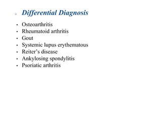• Osteoarthritis
• Rheumatoid arthritis
• Gout
• Systemic lupus erythematous
• Reiter’s disease
• Ankylosing spondylitis
• Psoriatic arthritis
Differential Diagnosis
 