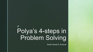 z
Polya’s 4-steps in
Problem Solving
Kenth Harold R. Endocal
 