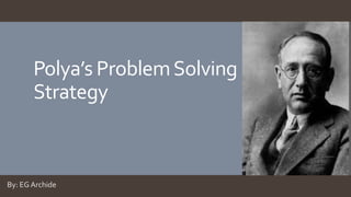 Polya’s ProblemSolving
Strategy
By: EG Archide
 