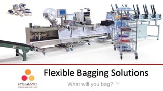 Flexible Bagging Solutions
What will you bag? ™
 