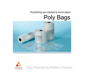 Everything you wanted to know about

             Poly Bags




Your Packaging Matters People!
 