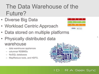 The Data Warehouse of the
Future?
• Diverse Big Data
• Workload Centric Approach
• Data stored on multiple platforms
• Physically distributed data
warehouse
– data warehouse appliances
– columnar RDBMSs
– NoSQL databases
– MapReduce tools, and HDFS.
5
 
