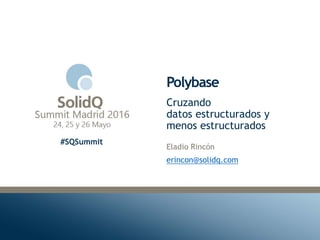 #SQSummit
Polybase
Eladio Rincón
erincon@solidq.com
Cruzando
datos estructurados y
menos estructurados
 