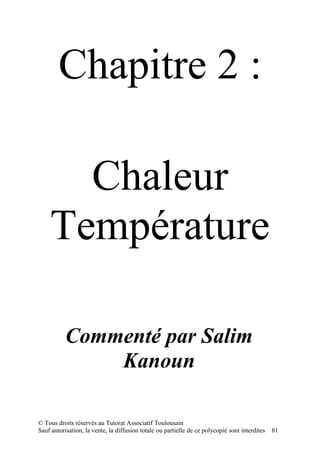 Chapitre 2 :

      Chaleur
    Température

           Commenté par Salim
               Kanoun

© Tous droits réservés au Tutorat Associatif Toulousain
Sauf autorisation, la vente, la diffusion totale ou partielle de ce polycopié sont interdites   81
 