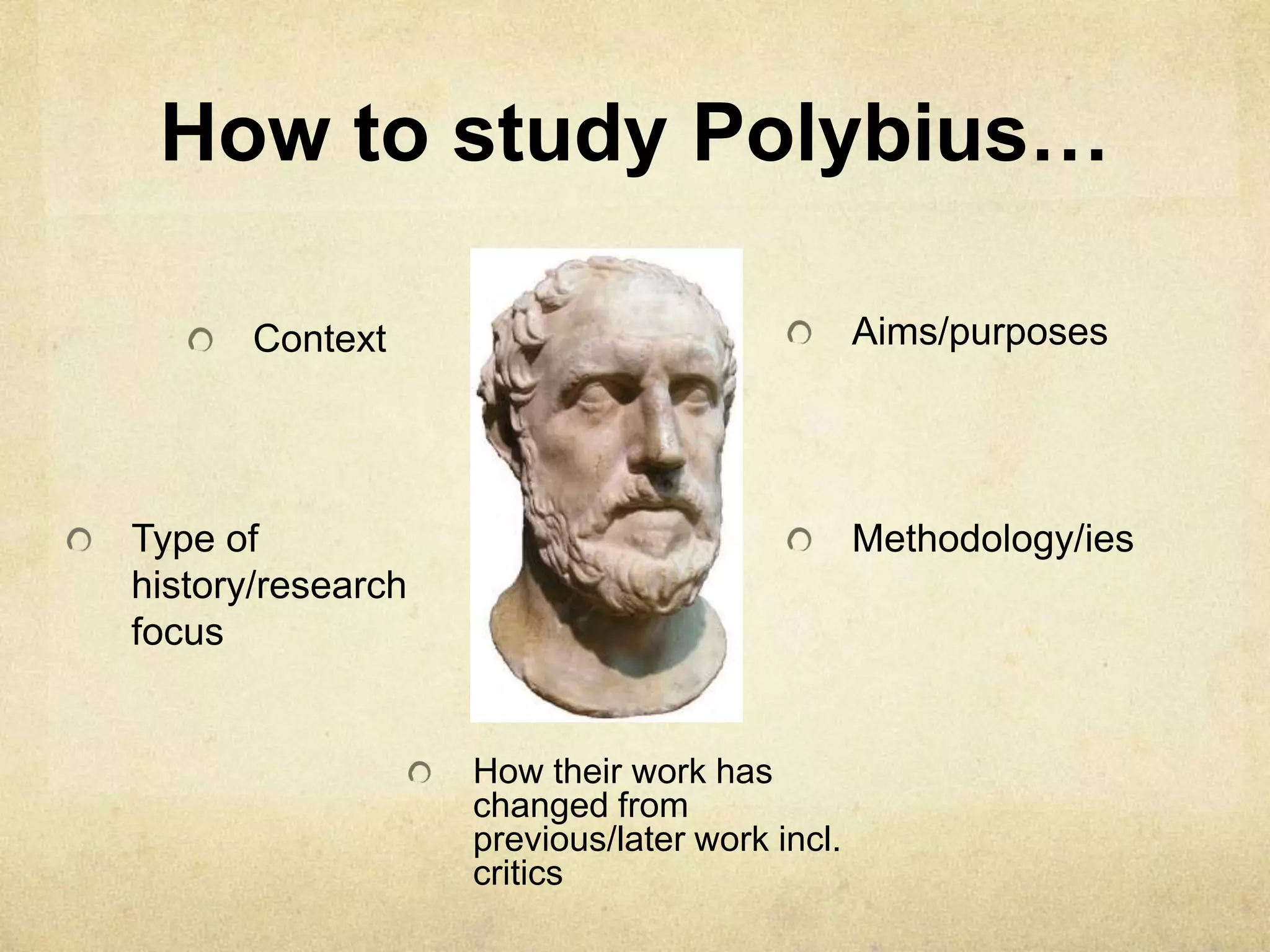 How to study Polybius…

       Context                                 Aims/purposes




Type of                                        Methodology/ies
history/research
focus


                   How their work has
                   changed from
                   previous/later work incl.
                   critics
 