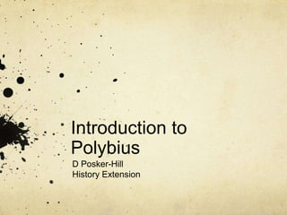 Introduction to
Polybius
D Posker-Hill
History Extension
 