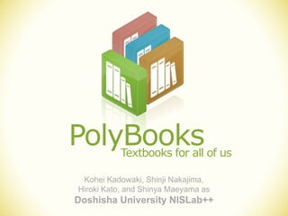 PolyBooks Textbooks for all of us

 Kohei Kadowaki, Shinji Nakajima,
Hiroki Kato, and Shinya Maeyama as
Doshisha University NISLab++
 