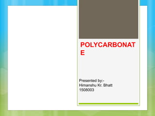 POLYCARBONAT
E
Presented by:-
Himanshu Kr. Bhatt
1508003
 