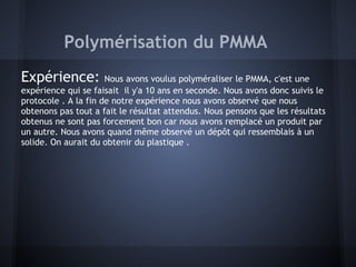 Polymérisation du PMMA
Expérience: Nous avons voulus polyméraliser le PMMA, c'est une
expérience qui se faisait il y'a 10 ...