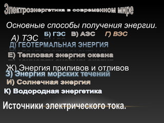 Основные способы получения энергии.Основные способы получения энергии.
А) ТЭСА) ТЭС
Ж) Энергия приливов и отливовЖ) Энергия приливов и отливов
 