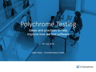 Polychrome Testing
19th July 2016
Julian Harty – Commercetest Limited
Ideas and practices to help
improve how we test software
 