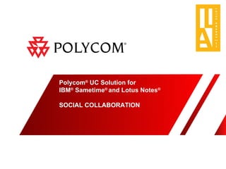 Polycom ®  UC Solution for  IBM ®  Sametime ®  and Lotus Notes ® SOCIAL COLLABORATION 