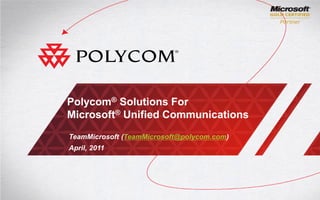 Polycom® Solutions For
Microsoft® Unified Communications
TeamMicrosoft (TeamMicrosoft@polycom.com)
April, 2011
 
