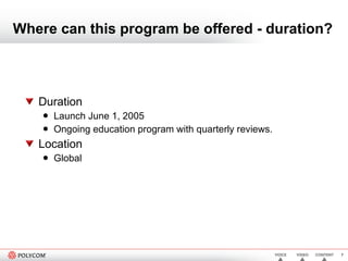 Where can this program be offered - duration? Duration Launch June 1, 2005 Ongoing education program with quarterly reviews.  Location Global 