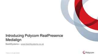 © Polycom, Inc. All rights reserved.
Introducing Polycom RealPresence
Medialign
Best4Systems – www.best4systems.co.uk
 