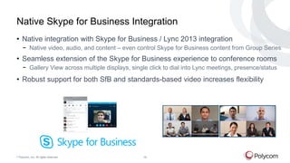 © Polycom, Inc. All rights reserved. 18
Native Skype for Business Integration
• Native integration with Skype for Business...