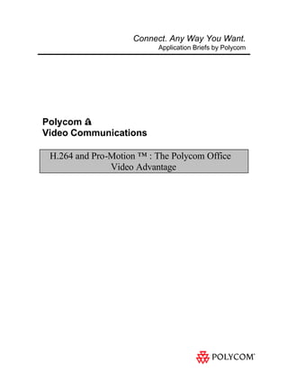 Connect. Any Way You Want.
                          Application Briefs by Polycom




Polycom ®
Video Communications

 H.264 and Pro-Motion ™ : The Polycom Office™
               Video Advantage
 