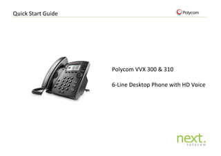 Quick Start Guide 
Polycom VVX 300 & 310 
6-Line Desktop Phone with HD Voice 
 