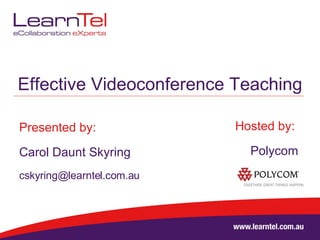 Effective Videoconference Teaching Presented by: Carol Daunt Skyring [email_address] Hosted by:  Polycom 